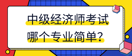 中级经济师考试哪个专业简单？