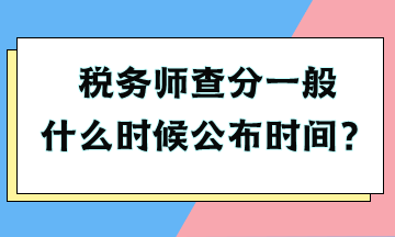 税务师查分一般什么时候公布时间