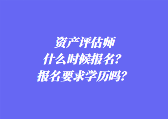 资产评估师什么时候报名？报名要求学历吗？