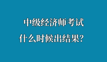 中级经济师考试什么时候出结果？