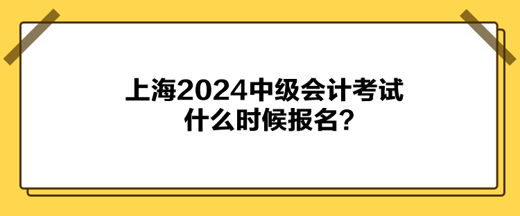 上海2024中级会计考试什么时候报名？
