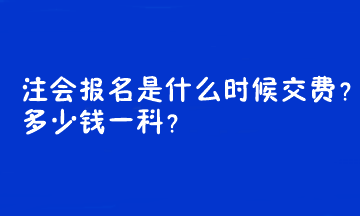 注会报名是什么时候交费？多少钱一科？