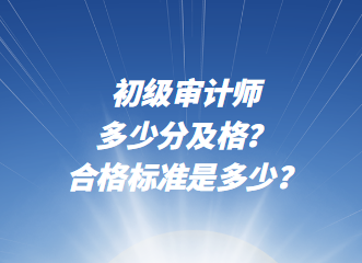 初级审计师多少分及格？合格标准是多少？