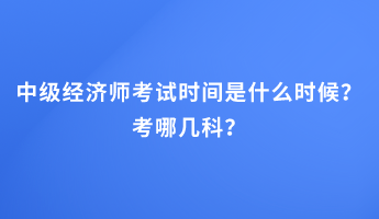 中级经济师考试时间是什么时候？考哪几科？
