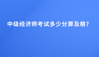 中级经济师考试多少分算及格？