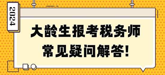 大龄生报考税务师常见疑问解答！