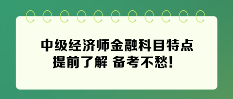 2024年中级经济师金融科目特点 提前了解 备考不愁！