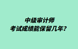 中级审计师考试成绩能保留几年？