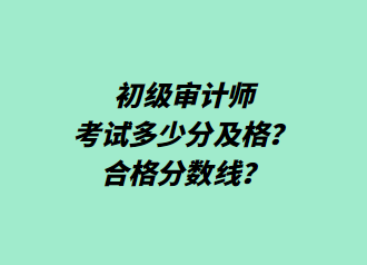 初级审计师考试多少分及格？合格分数线？