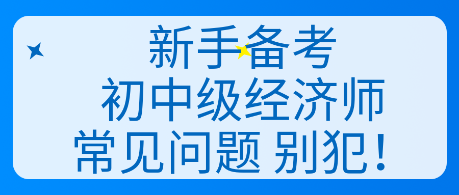 新手备考初中级经济师常见问题 别犯！