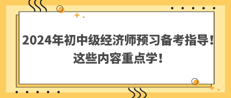 2024年初中级经济师预习备考指导！这些内容重点学！