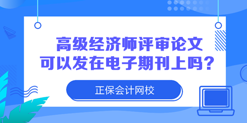 高级经济师评审论文可以发在电子期刊上吗？