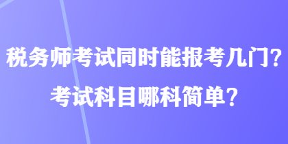 税务师考试同时能报考几门？考试科目哪科简单？