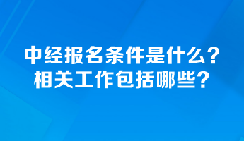 中级经济师报名条件是什么？相关工作包括哪些？