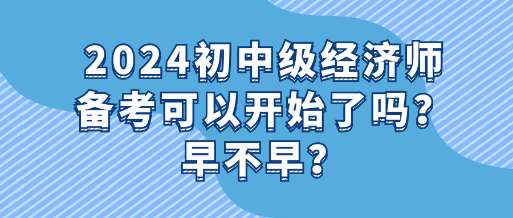 2024初中级经济师备考可以开始了吗？早不早？