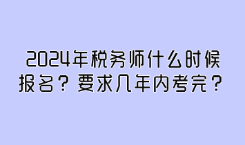 2024年税务师什么时候报名？要求几年内考完