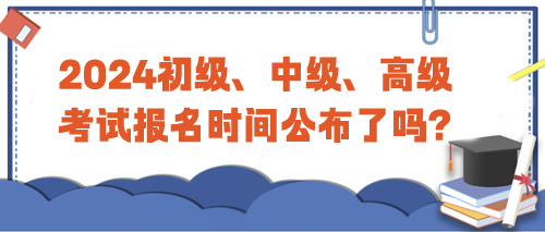 2024年初级、中级、高级考试报名时间