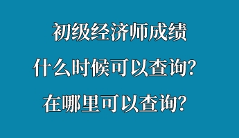 初级经济师成绩什么时候可以查询？在哪里可以查询？