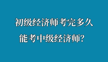 初级经济师考完多久能考中级经济师？