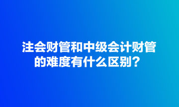 注会财管和中级会计财管的难度有什么区别？