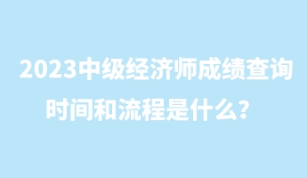 2023中级经济师成绩查询时间和流程是什么？