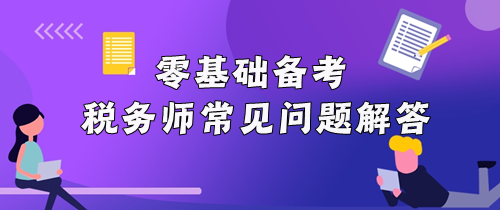 零基础备考税务师常见问题解答！