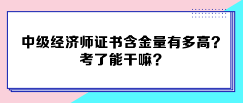 中级经济师证书含金量有多高？考了能干嘛？