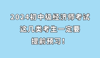 注意！2024初中级经济师考试这几类考生一定要提前预习！