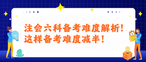 注会六科备考难度解析！这样备考难度减半！