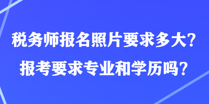 税务师报名照片要求多大？报考要求专业和学历吗？