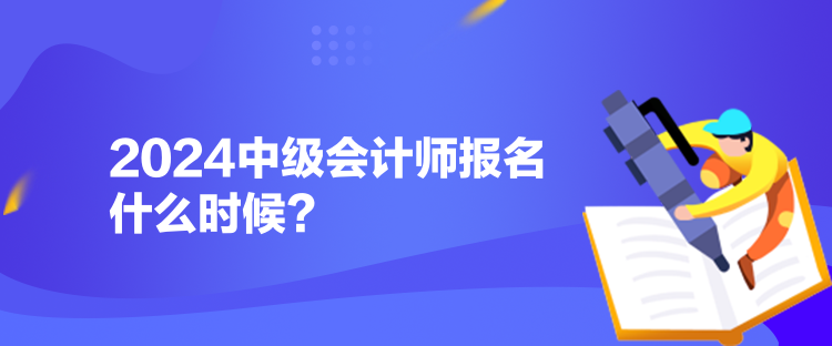 2024中级会计师报名什么时候？