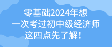 零基础2024年想一次考过初中级经济师 这四点先了解！