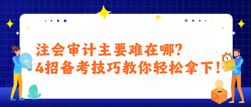 注会审计主要难在哪？4招备考技巧教你轻松拿下！