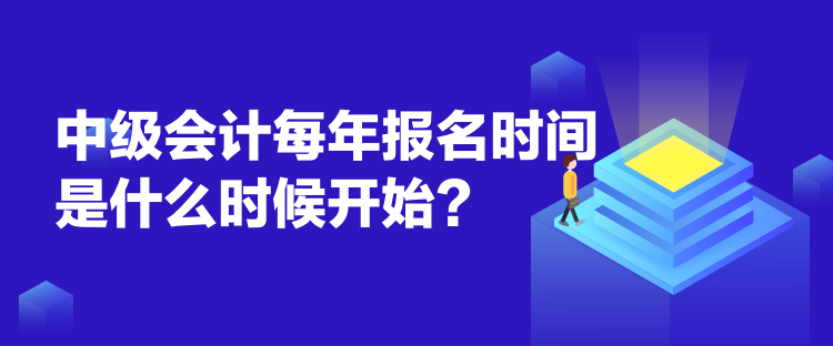 中级会计每年报名时间是什么时候开始？