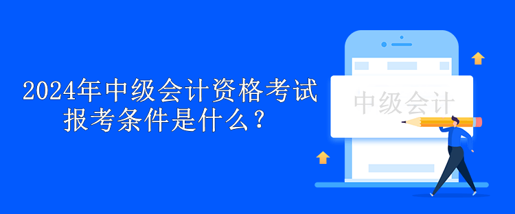 2024年中级会计资格考试报考条件是什么？
