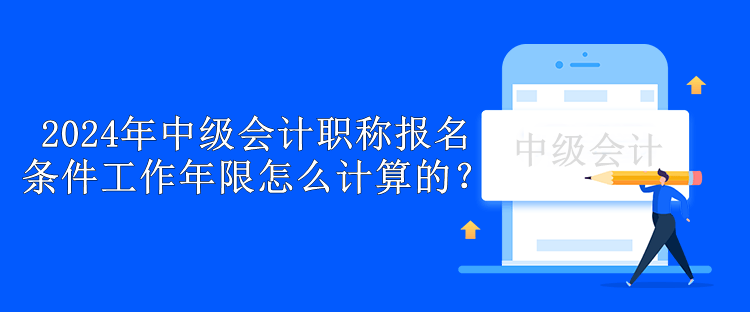 2024年中级会计职称报名条件工作年限怎么计算的？