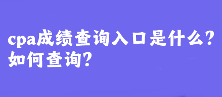 cpa成绩查询入口是什么？如何查询？