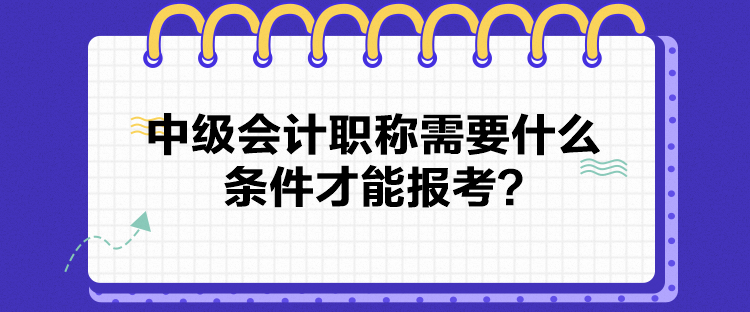 2024中级会计职称需要什么条件才能报考？