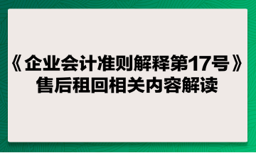 《企业会计准则解释第17号》售后租回相关内容解读
