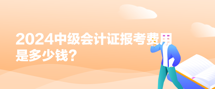 2024中级会计证报考费用是多少钱？