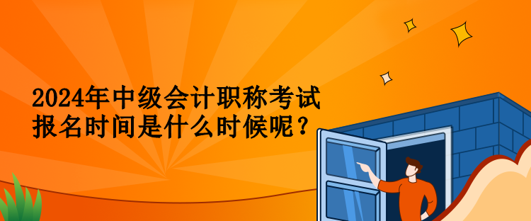 2024年中级会计职称考试报名时间是什么时候呢？