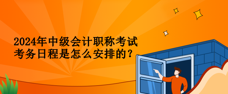 2024年中级会计职称考试考务日程是怎么安排的？