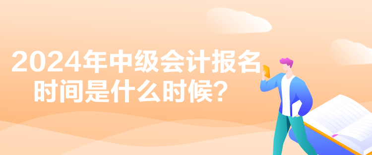 2024年中级会计报名时间是什么时候？