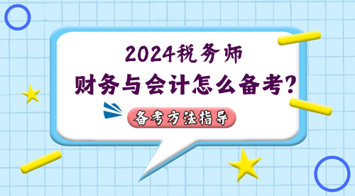 税务师财务与会计怎么备考？2024年考情&备考方法指导
