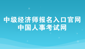2024年中级经济师报名入口官网——中国人事考试网