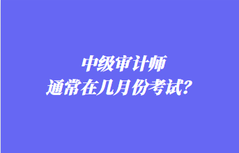 中级审计师通常在几月份考试？