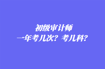 初级审计师一年考几次？考几科？