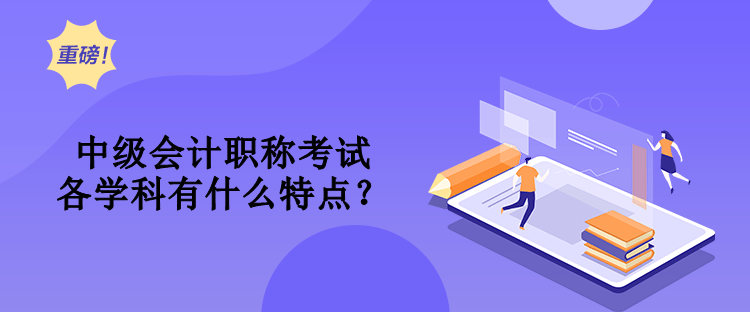 中级会计职称考试各学科有什么特点？