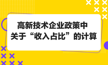 高新技术企业政策中关于“收入占比”的计算