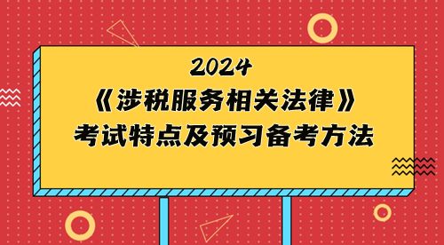 税务师《涉税服务相关法律》考试特点及2024年预习备考方法